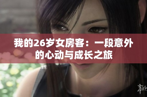 我的26岁女房客：一段意外的心动与成长之旅