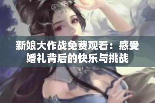 新娘大作战免费观看：感受婚礼背后的快乐与挑战