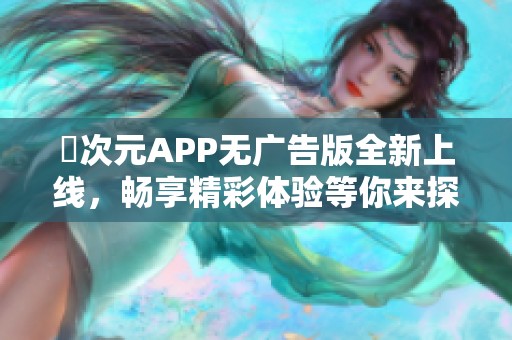 囧次元APP无广告版全新上线，畅享精彩体验等你来探索！