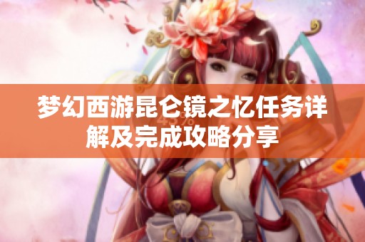梦幻西游昆仑镜之忆任务详解及完成攻略分享