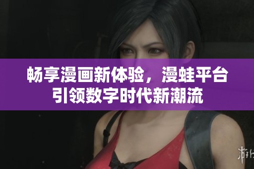 畅享漫画新体验，漫蛙平台引领数字时代新潮流