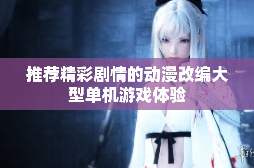 推荐精彩剧情的动漫改编大型单机游戏体验