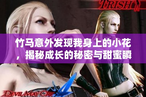 竹马意外发现我身上的小花，揭秘成长的秘密与甜蜜瞬间