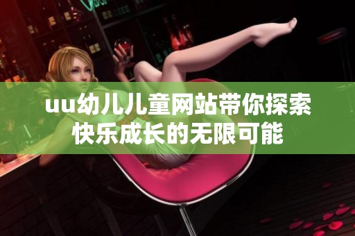 uu幼儿儿童网站带你探索快乐成长的无限可能