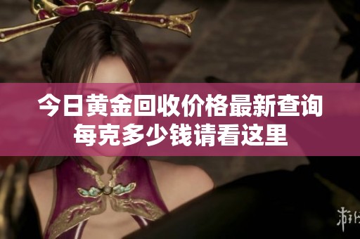 今日黄金回收价格最新查询每克多少钱请看这里