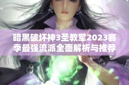 暗黑破坏神3圣教军2023赛季最强流派全面解析与推荐