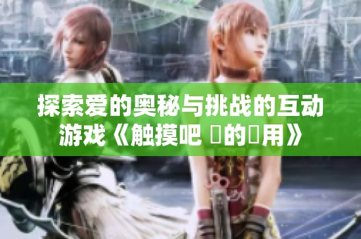 探索爱的奥秘与挑战的互动游戏《触摸吧 愛的應用》
