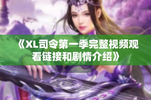 《XL司令第一季完整视频观看链接和剧情介绍》