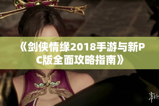 《剑侠情缘2018手游与新PC版全面攻略指南》