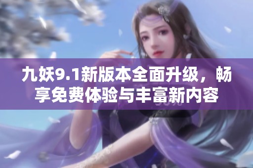 九妖9.1新版本全面升级，畅享免费体验与丰富新内容