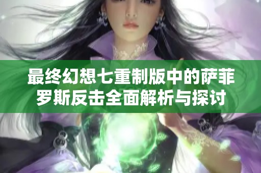 最终幻想七重制版中的萨菲罗斯反击全面解析与探讨