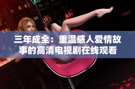 三年成全：重温感人爱情故事的高清电视剧在线观看