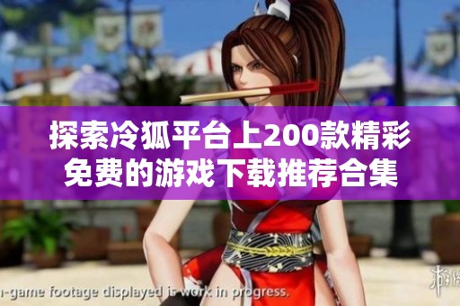 探索冷狐平台上200款精彩免费的游戏下载推荐合集