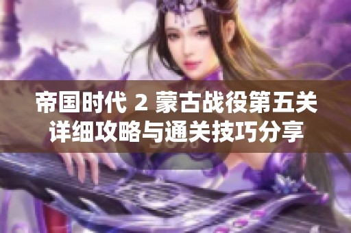 帝国时代 2 蒙古战役第五关详细攻略与通关技巧分享