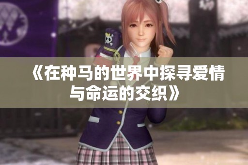 《在种马的世界中探寻爱情与命运的交织》