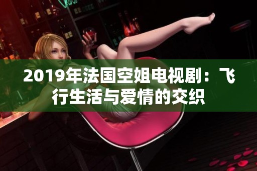 2019年法国空姐电视剧：飞行生活与爱情的交织