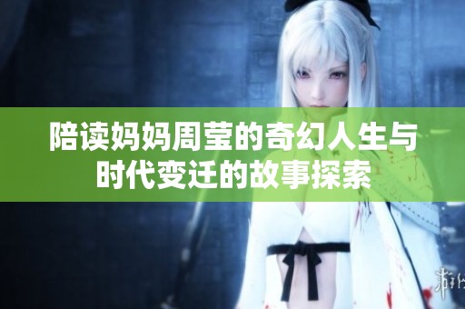 陪读妈妈周莹的奇幻人生与时代变迁的故事探索