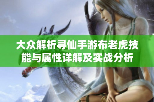 大众解析寻仙手游布老虎技能与属性详解及实战分析