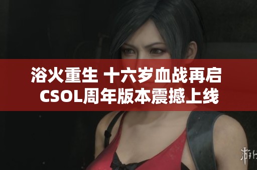浴火重生 十六岁血战再启 CSOL周年版本震撼上线