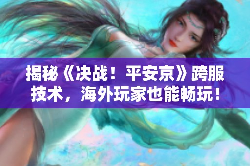 揭秘《决战！平安京》跨服技术，海外玩家也能畅玩！