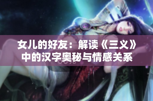 女儿的好友：解读《三义》中的汉字奥秘与情感关系