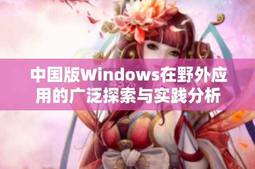 中国版Windows在野外应用的广泛探索与实践分析