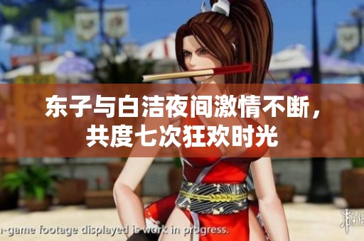 东子与白洁夜间激情不断，共度七次狂欢时光