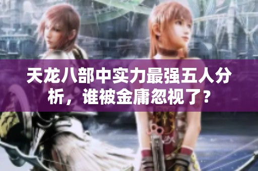 天龙八部中实力最强五人分析，谁被金庸忽视了？