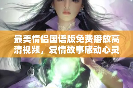 最美情侣国语版免费播放高清视频，爱情故事感动心灵