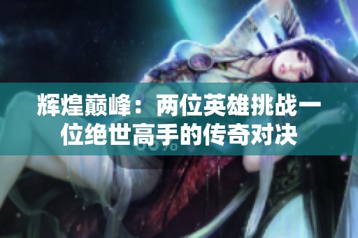 辉煌巅峰：两位英雄挑战一位绝世高手的传奇对决