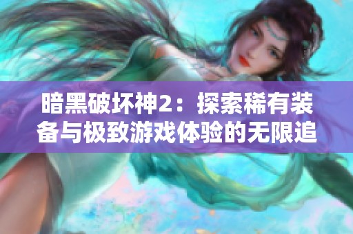 暗黑破坏神2：探索稀有装备与极致游戏体验的无限追求