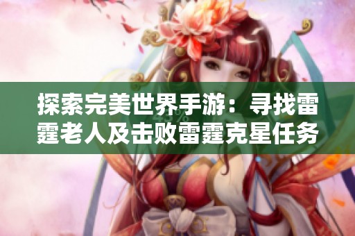 探索完美世界手游：寻找雷霆老人及击败雷霆克星任务攻略