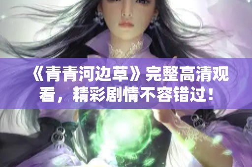 《青青河边草》完整高清观看，精彩剧情不容错过！