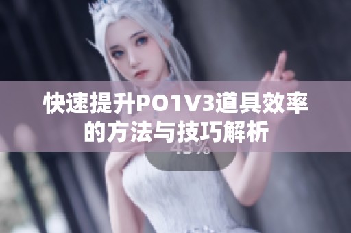 快速提升PO1V3道具效率的方法与技巧解析