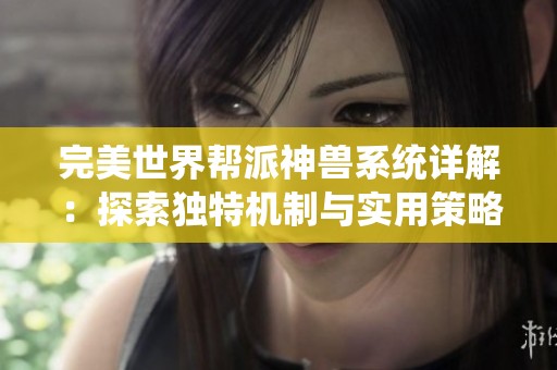 完美世界帮派神兽系统详解：探索独特机制与实用策略技巧
