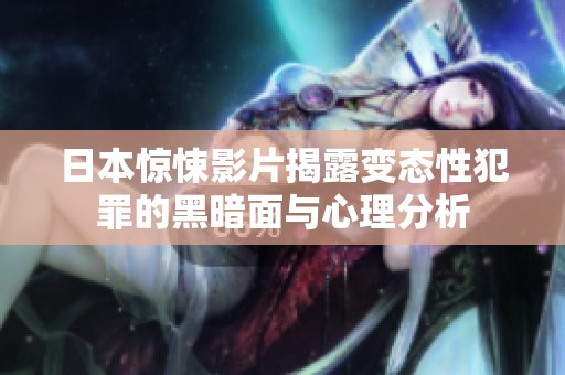 日本惊悚影片揭露变态性犯罪的黑暗面与心理分析