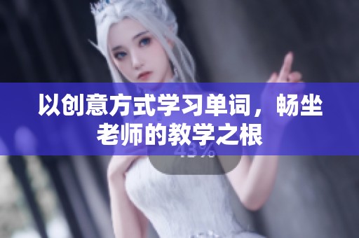 以创意方式学习单词，畅坐老师的教学之根