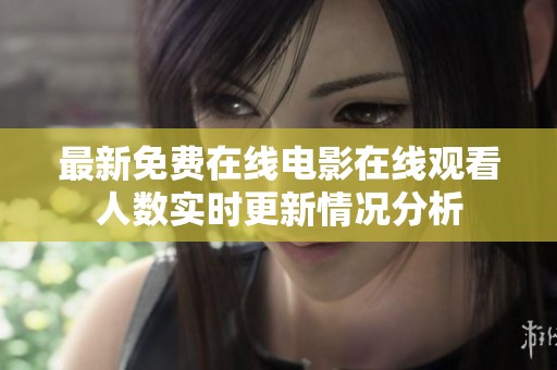 最新免费在线电影在线观看人数实时更新情况分析