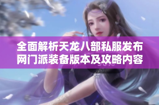 全面解析天龙八部私服发布网门派装备版本及攻略内容
