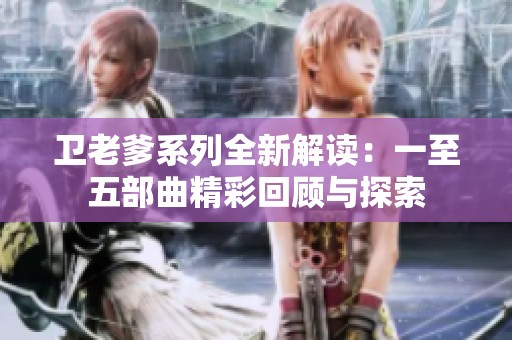 卫老爹系列全新解读：一至五部曲精彩回顾与探索