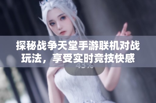 探秘战争天堂手游联机对战玩法，享受实时竞技快感