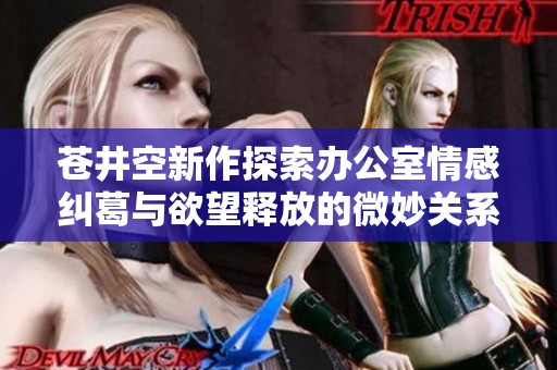 苍井空新作探索办公室情感纠葛与欲望释放的微妙关系