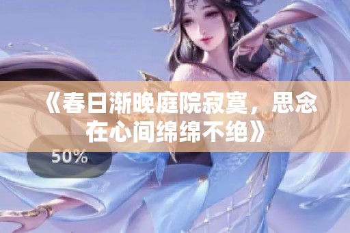 《春日渐晚庭院寂寞，思念在心间绵绵不绝》