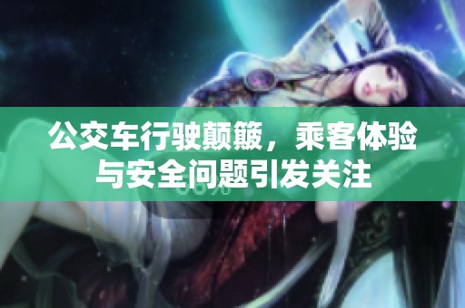 公交车行驶颠簸，乘客体验与安全问题引发关注