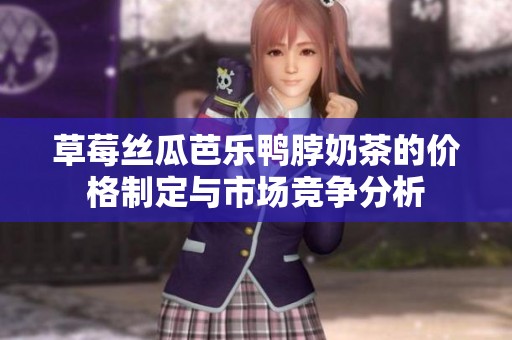 草莓丝瓜芭乐鸭脖奶茶的价格制定与市场竞争分析