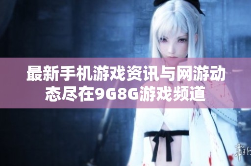 最新手机游戏资讯与网游动态尽在9G8G游戏频道