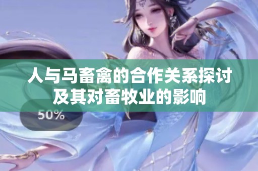 人与马畜禽的合作关系探讨及其对畜牧业的影响