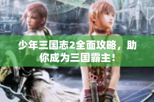 少年三国志2全面攻略，助你成为三国霸主！