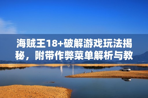 海贼王18+破解游戏玩法揭秘，附带作弊菜单解析与教授