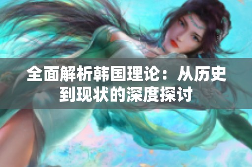 全面解析韩国理论：从历史到现状的深度探讨